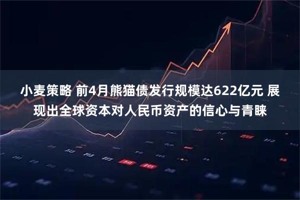 小麦策略 前4月熊猫债发行规模达622亿元 展现出全球资本对人民币资产的信心与青睐