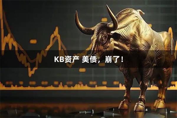 KB资产 美债，崩了！