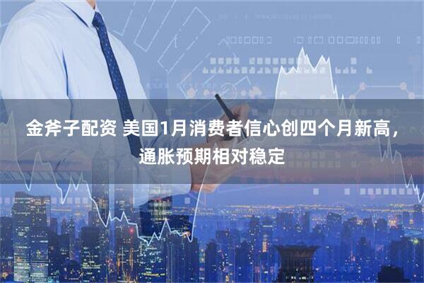 金斧子配资 美国1月消费者信心创四个月新高,通胀预期相对稳定