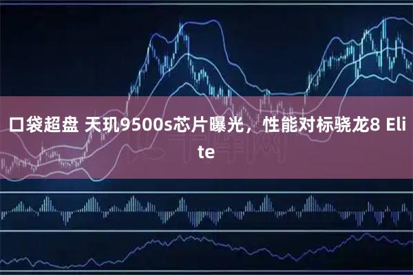 口袋超盘 天玑9500s芯片曝光，性能对标骁龙8 Elite
