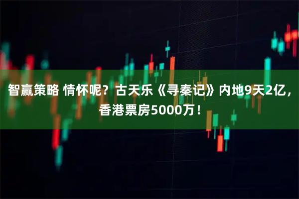 智赢策略 情怀呢？古天乐《寻秦记》内地9天2亿，香港票房5000万！